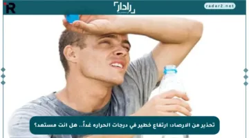 تحذير من الأرصاد: ارتفاع خطير في درجات الحرارة غداً.. هل أنت مستعد؟